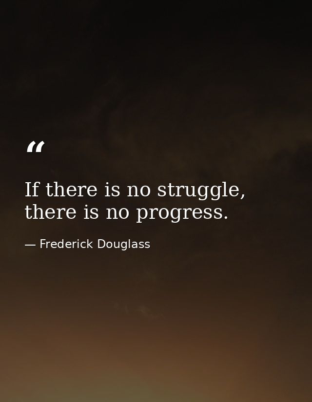 If there is no struggle, there is no progress. — Frederick Douglass