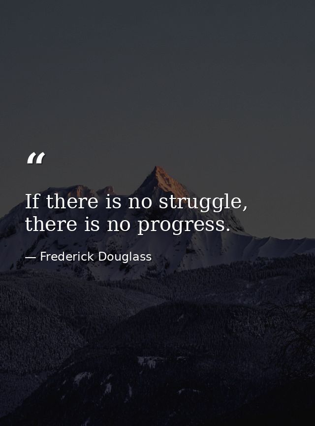 If there is no struggle, there is no progress. — Frederick Douglass