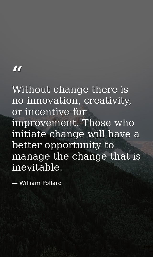 Without change there is no innovation, creativity, or incentive for improvement. Those who initiate change will have a b — William Pollard