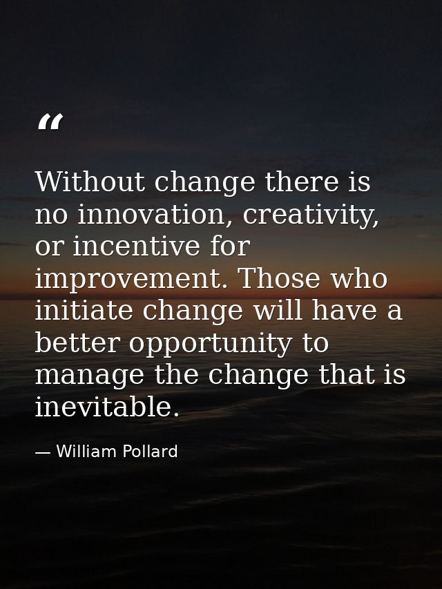 Without change there is no innovation, creativity, or incentive for improvement. Those who initiate change will have a b — William Pollard