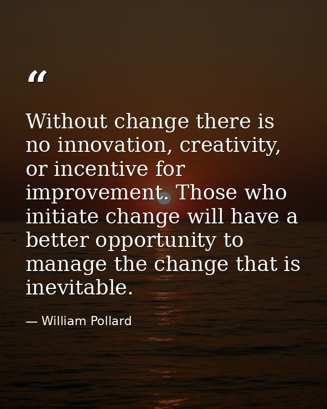 Without change there is no innovation, creativity, or incentive for improvement. Those who initiate change will have a b — William Pollard