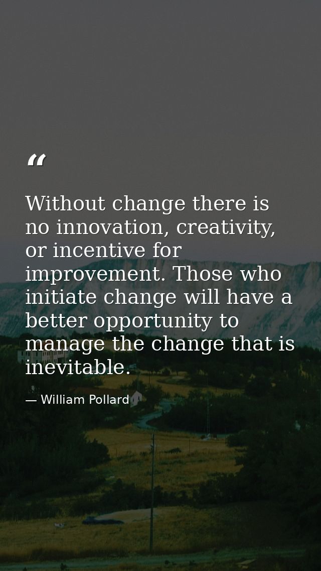 Without change there is no innovation, creativity, or incentive for improvement. Those who initiate change will have a b — William Pollard