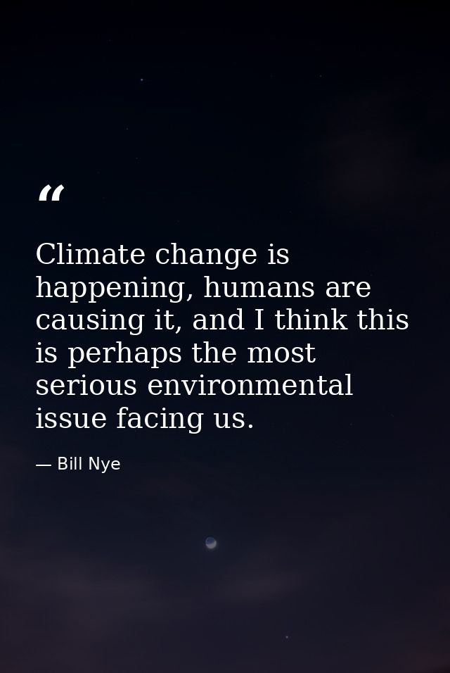 Climate change is happening, humans are causing it, and I think this is perhaps the most serious environmental issue fac — Bill Nye