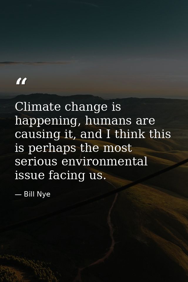 Climate change is happening, humans are causing it, and I think this is perhaps the most serious environmental issue fac — Bill Nye