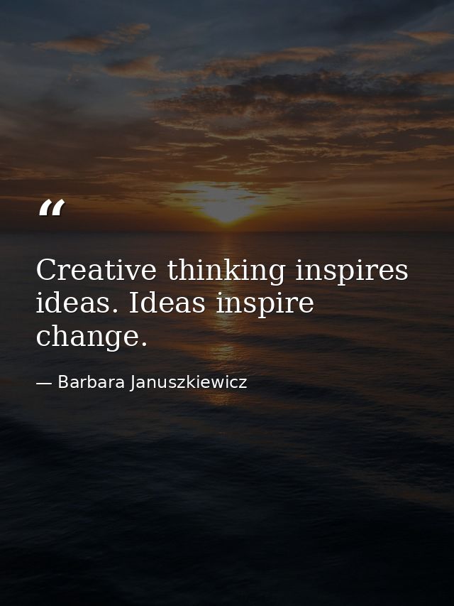 Creative thinking inspires ideas. Ideas inspire change. — Barbara Januszkiewicz