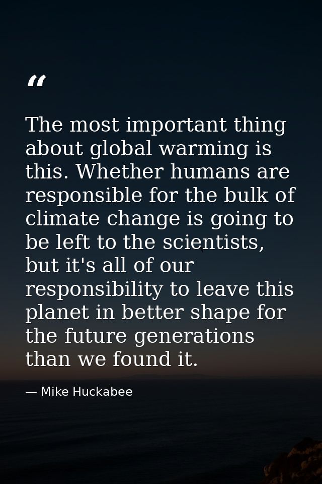 The most important thing about global warming is this. Whether humans are responsible for the bulk of climate change is  — Mike Huckabee