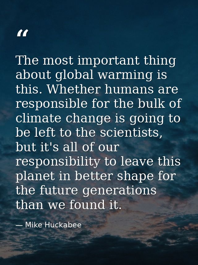 The most important thing about global warming is this. Whether humans are responsible for the bulk of climate change is  — Mike Huckabee