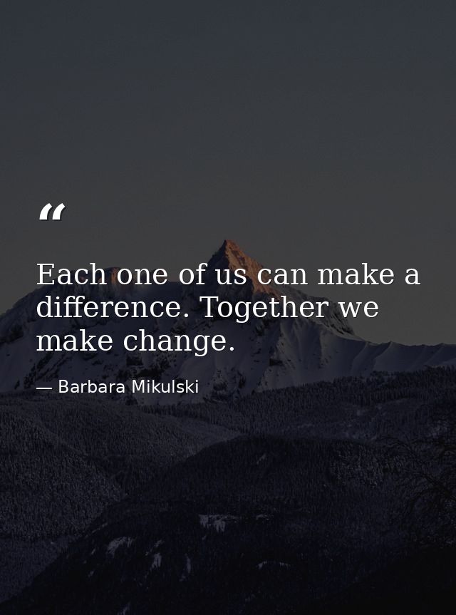 Each one of us can make a difference. Together we make change. — Barbara Mikulski