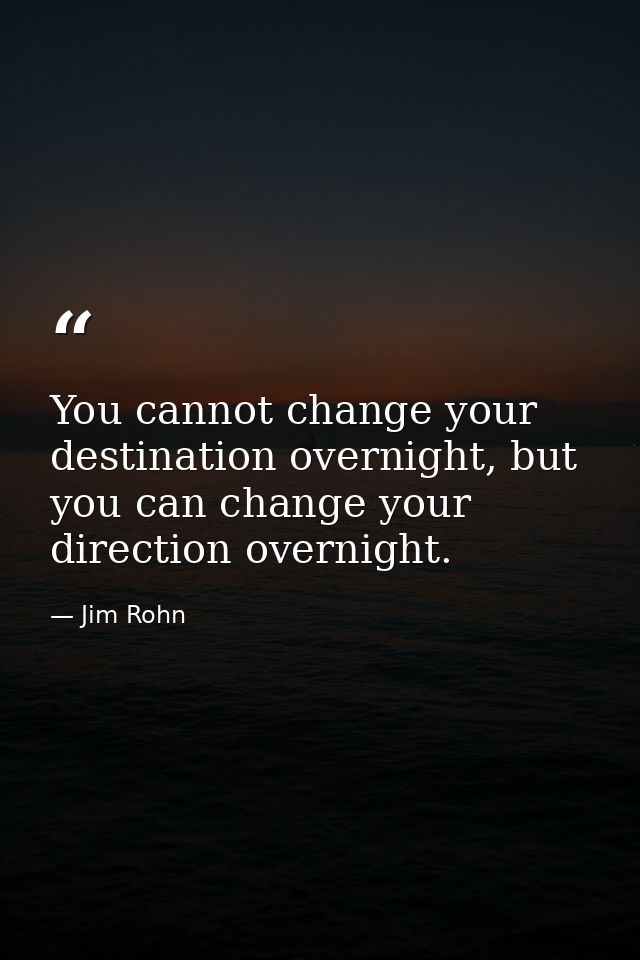 You cannot change your destination overnight, but you can change your direction overnight. — Jim Rohn