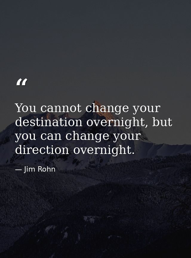 You cannot change your destination overnight, but you can change your direction overnight. — Jim Rohn