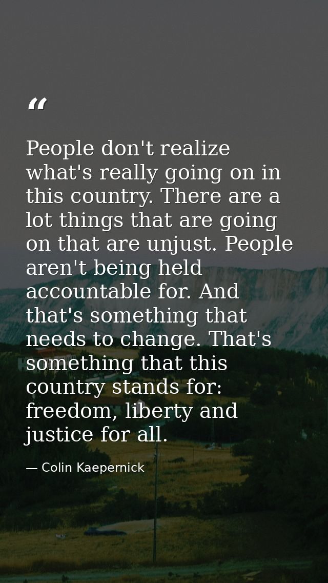 People don't realize what's really going on in this country. There are a lot things that are going on that are unjust. P — Colin Kaepernick