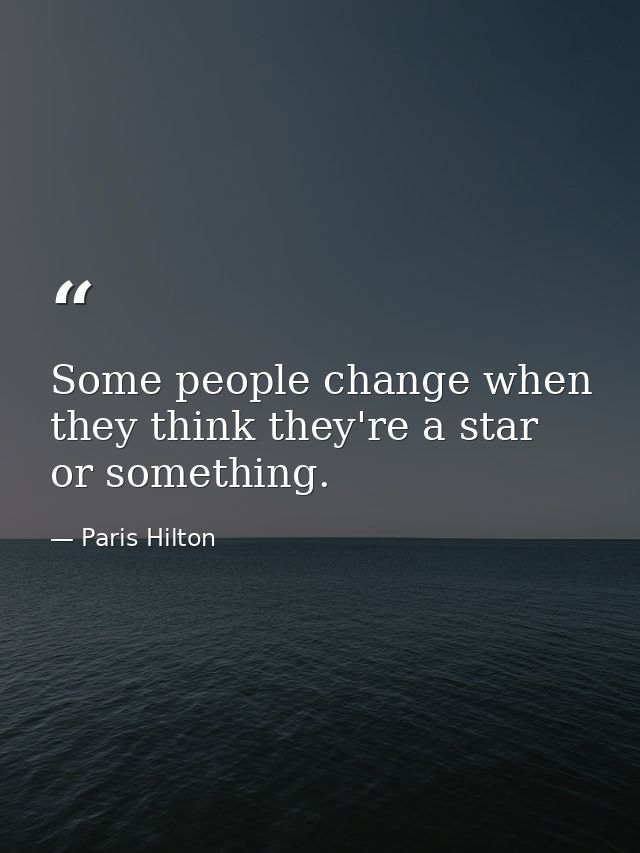 Some people change when they think they're a star or something. — Paris Hilton