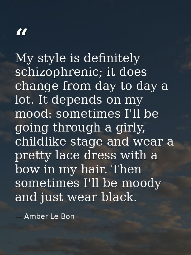 My style is definitely schizophrenic; it does change from day to day a lot. It depends on my mood: sometimes I'll be goi — Amber Le Bon
