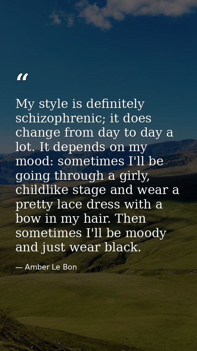 My style is definitely schizophrenic; it does change from day to day a lot. It depends on my mood: sometimes I'll be goi — Amber Le Bon