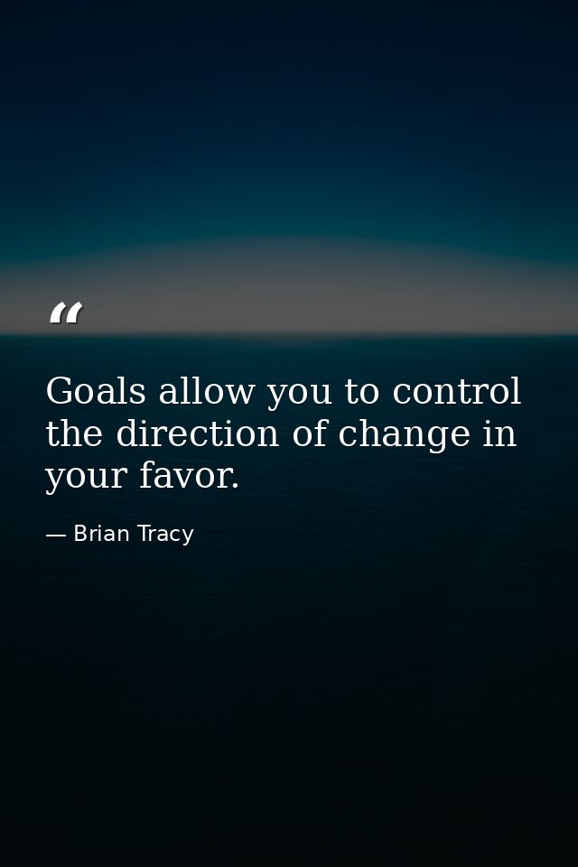 Goals allow you to control the direction of change in your favor. — Brian Tracy