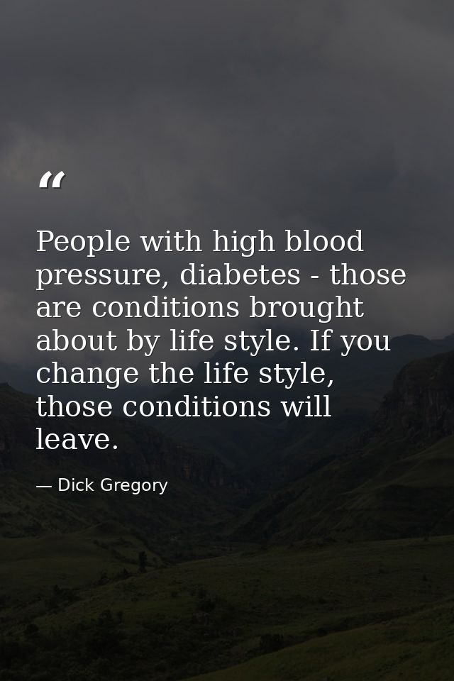 People with high blood pressure, diabetes - those are conditions brought about by life style. If you change the life sty — Dick Gregory
