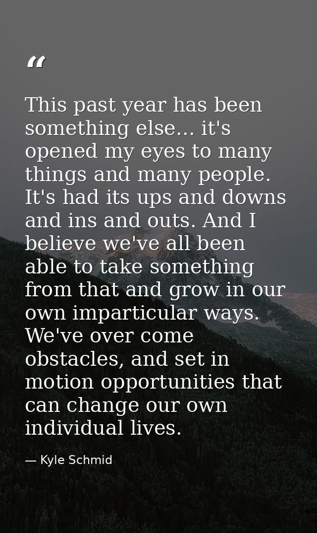 This past year has been something else... it's opened my eyes to many things and many people. It's had its ups and downs — Kyle Schmid