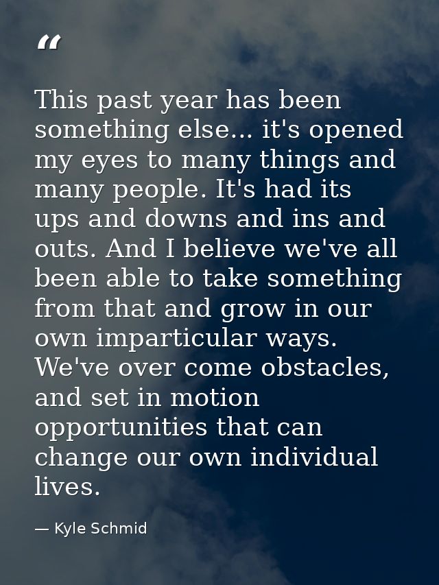 This past year has been something else... it's opened my eyes to many things and many people. It's had its ups and downs — Kyle Schmid