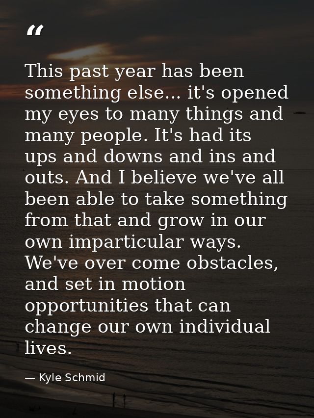 This past year has been something else... it's opened my eyes to many things and many people. It's had its ups and downs — Kyle Schmid