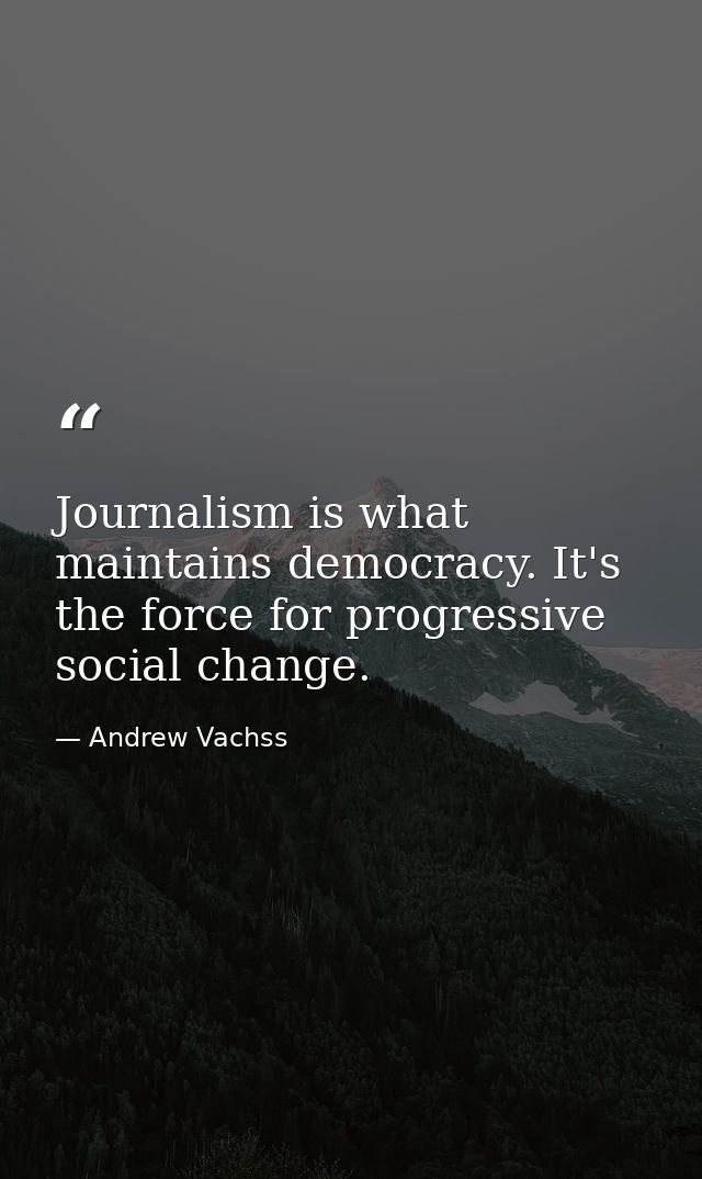 Journalism is what maintains democracy. It's the force for progressive social change. — Andrew Vachss