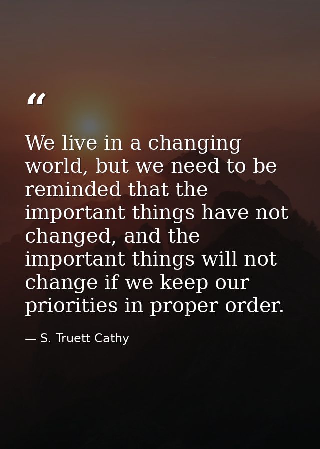 We live in a changing world, but we need to be reminded that the important things have not changed, and the important th — S. Truett Cathy