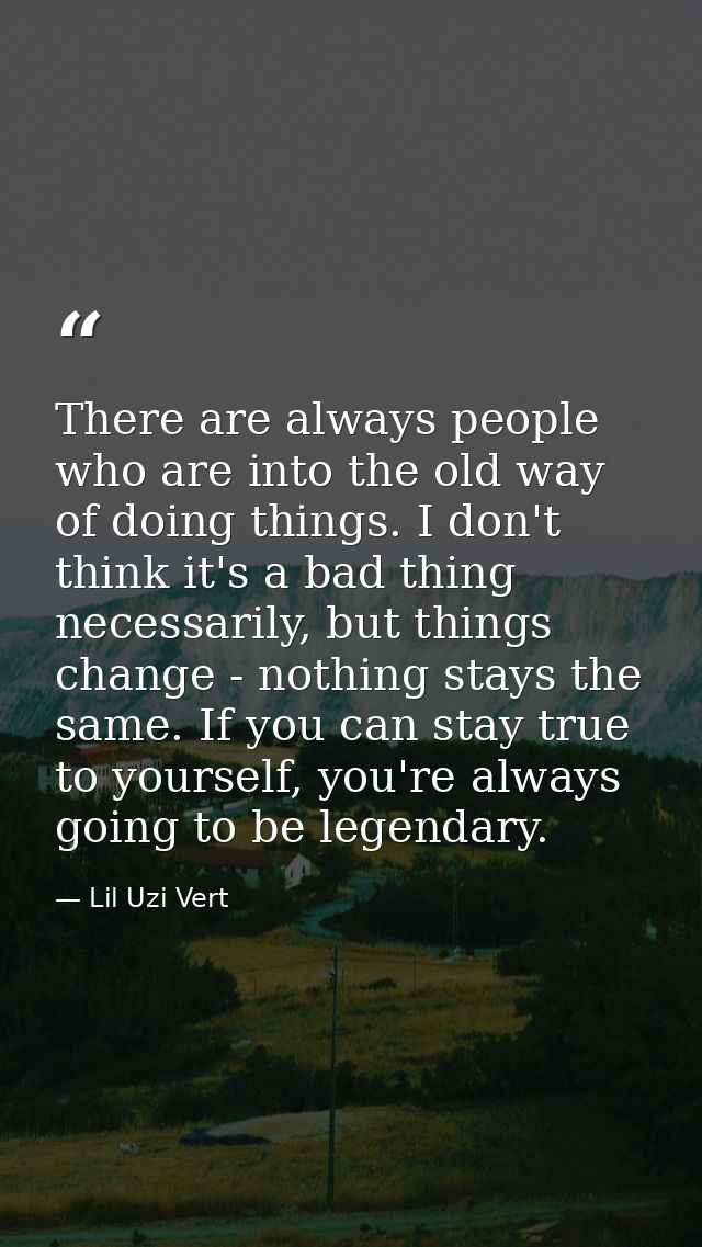 There are always people who are into the old way of doing things. I don't think it's a bad thing necessarily, but things — Lil Uzi Vert