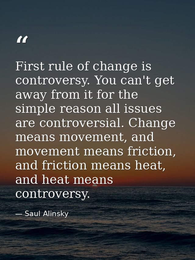 First rule of change is controversy. You can't get away from it for the simple reason all issues are controversial. Chan — Saul Alinsky