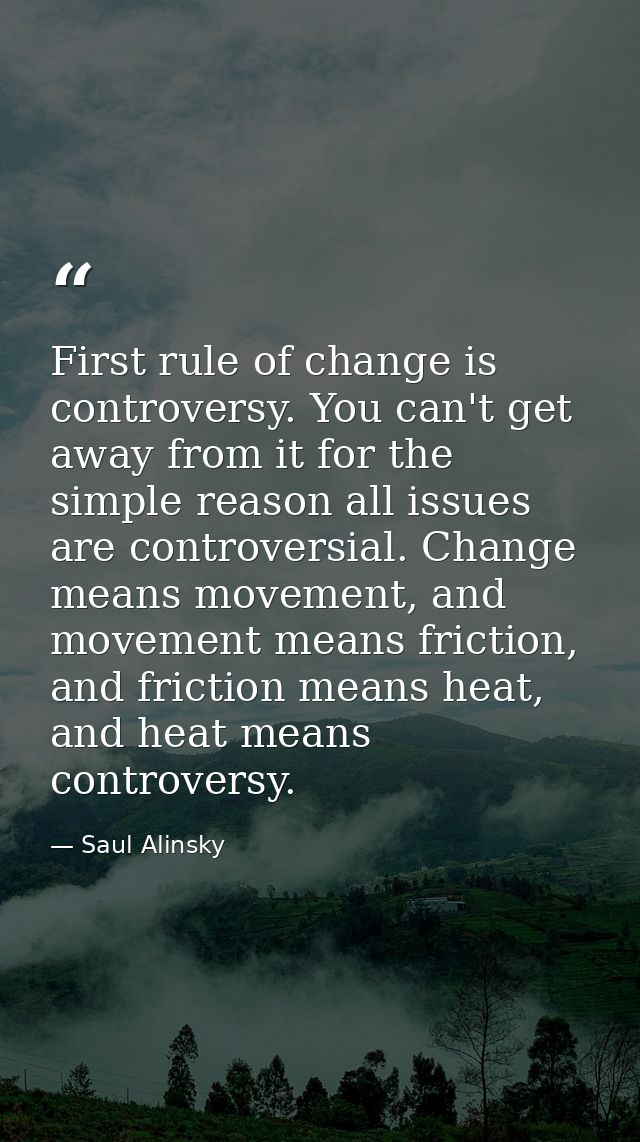 First rule of change is controversy. You can't get away from it for the simple reason all issues are controversial. Chan — Saul Alinsky