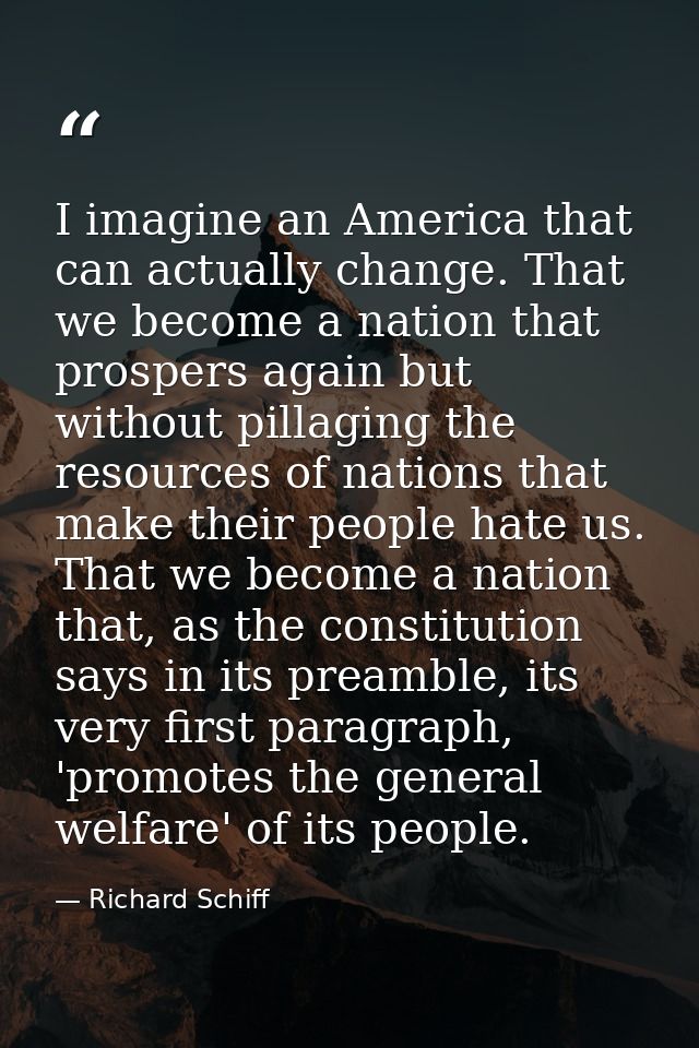 I imagine an America that can actually change. That we become a nation that prospers again but without pillaging the res — Richard Schiff