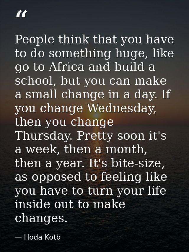People think that you have to do something huge, like go to Africa and build a school, but you can make a small change i — Hoda Kotb