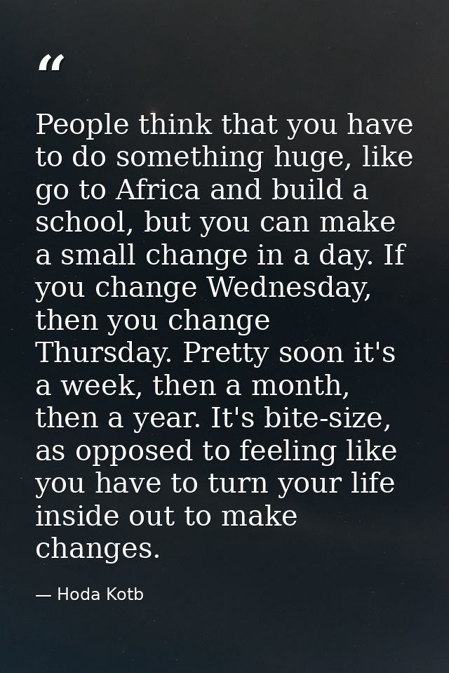 People think that you have to do something huge, like go to Africa and build a school, but you can make a small change i — Hoda Kotb