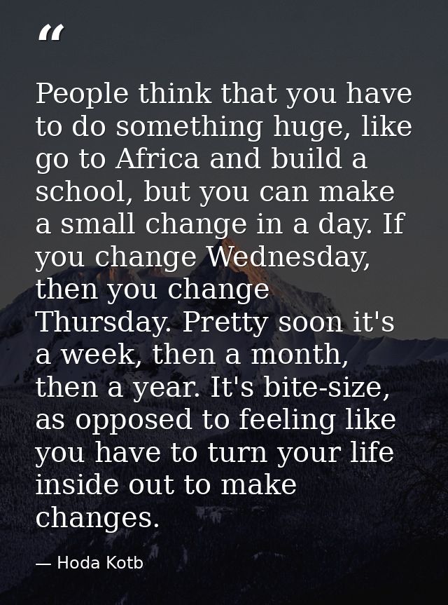 People think that you have to do something huge, like go to Africa and build a school, but you can make a small change i — Hoda Kotb