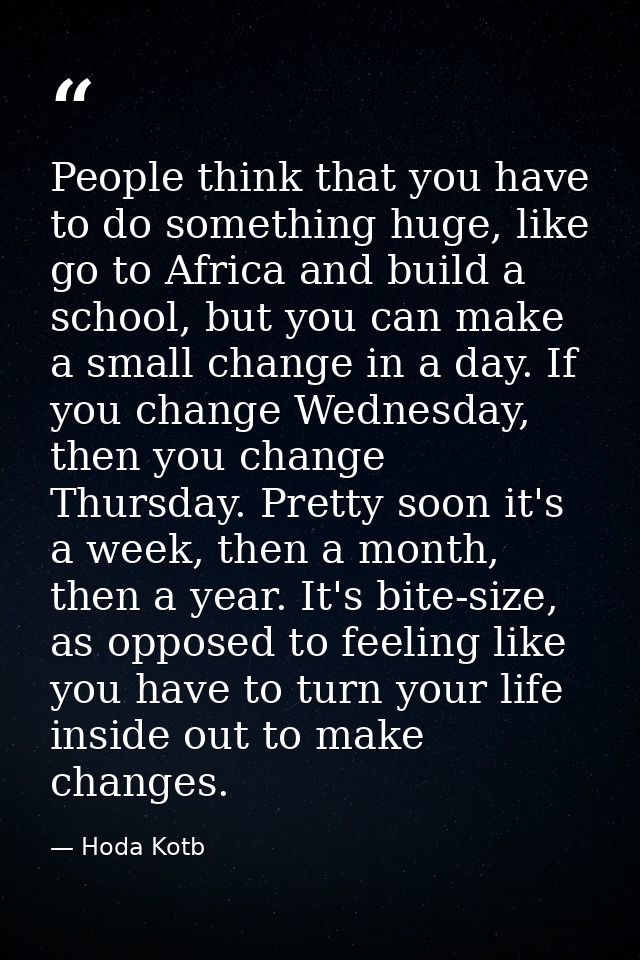 People think that you have to do something huge, like go to Africa and build a school, but you can make a small change i — Hoda Kotb