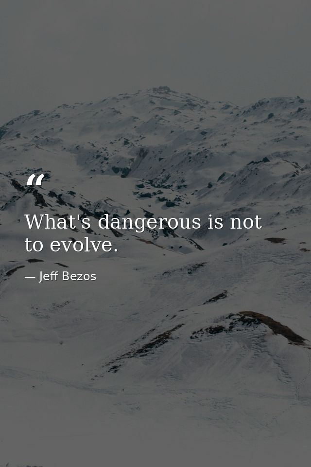 What's dangerous is not to evolve. — Jeff Bezos
