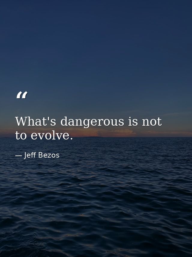 What's dangerous is not to evolve. — Jeff Bezos