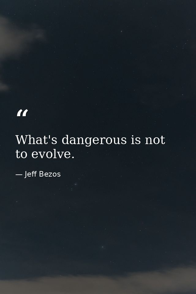 What's dangerous is not to evolve. — Jeff Bezos