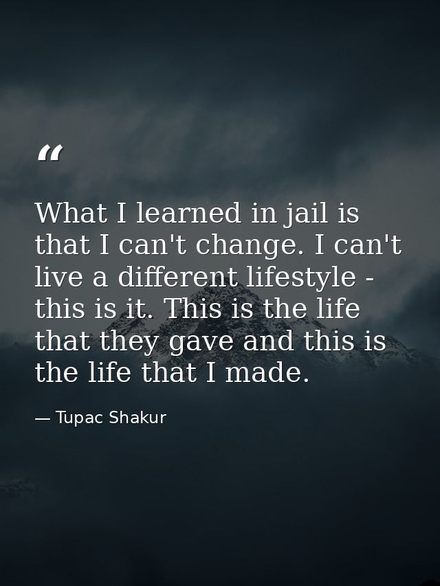 What I learned in jail is that I can't change. I can't live a different lifestyle - this is it. This is the life that th — Tupac Shakur