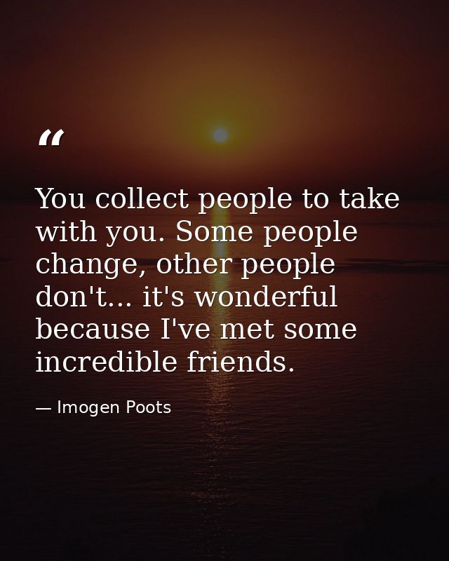 You collect people to take with you. Some people change, other people don't... it's wonderful because I've met some incr — Imogen Poots