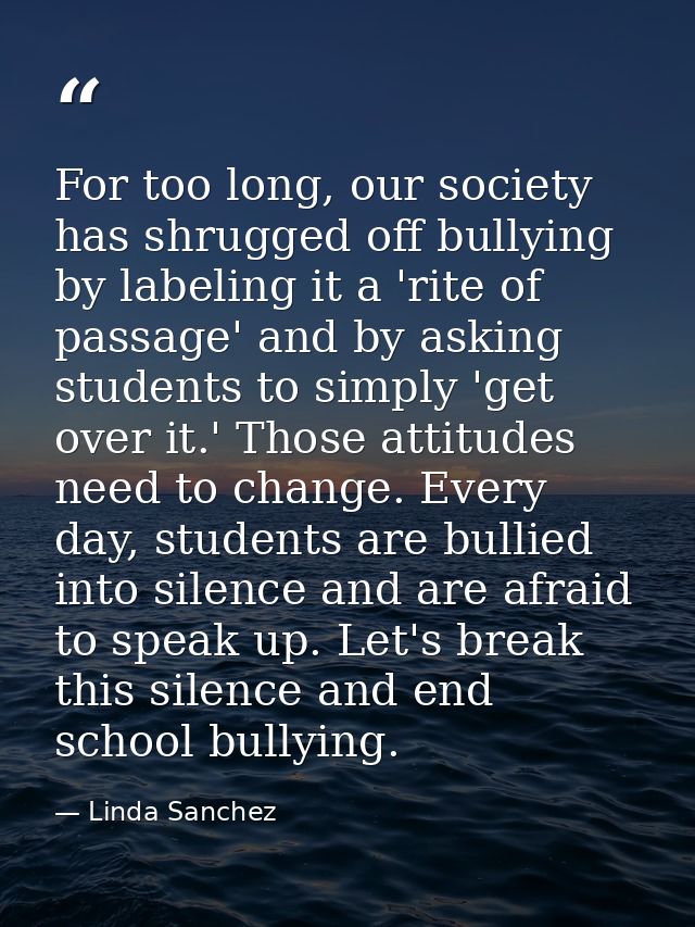 For too long, our society has shrugged off bullying by labeling it a 'rite of passage' and by asking students to simply  — Linda Sanchez