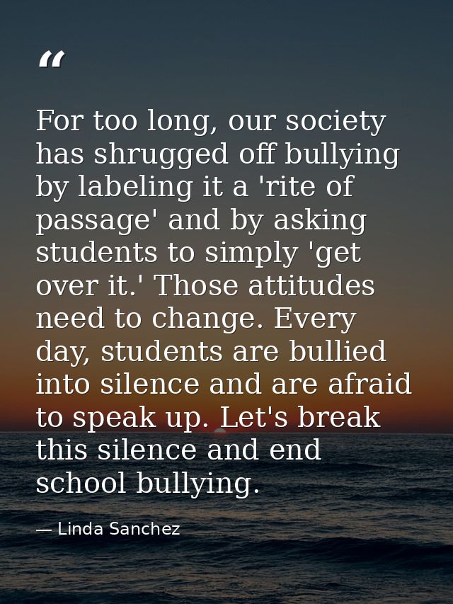 For too long, our society has shrugged off bullying by labeling it a 'rite of passage' and by asking students to simply  — Linda Sanchez