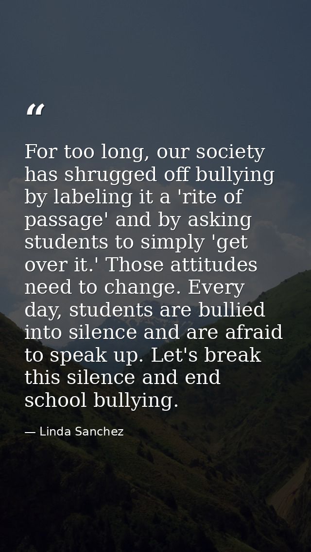 For too long, our society has shrugged off bullying by labeling it a 'rite of passage' and by asking students to simply  — Linda Sanchez