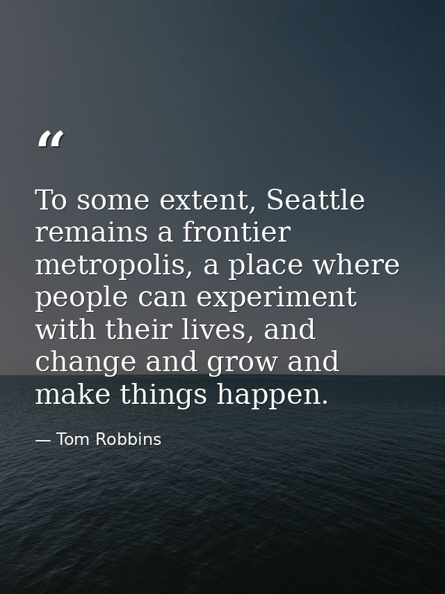 To some extent, Seattle remains a frontier metropolis, a place where people can experiment with their lives, and change  — Tom Robbins