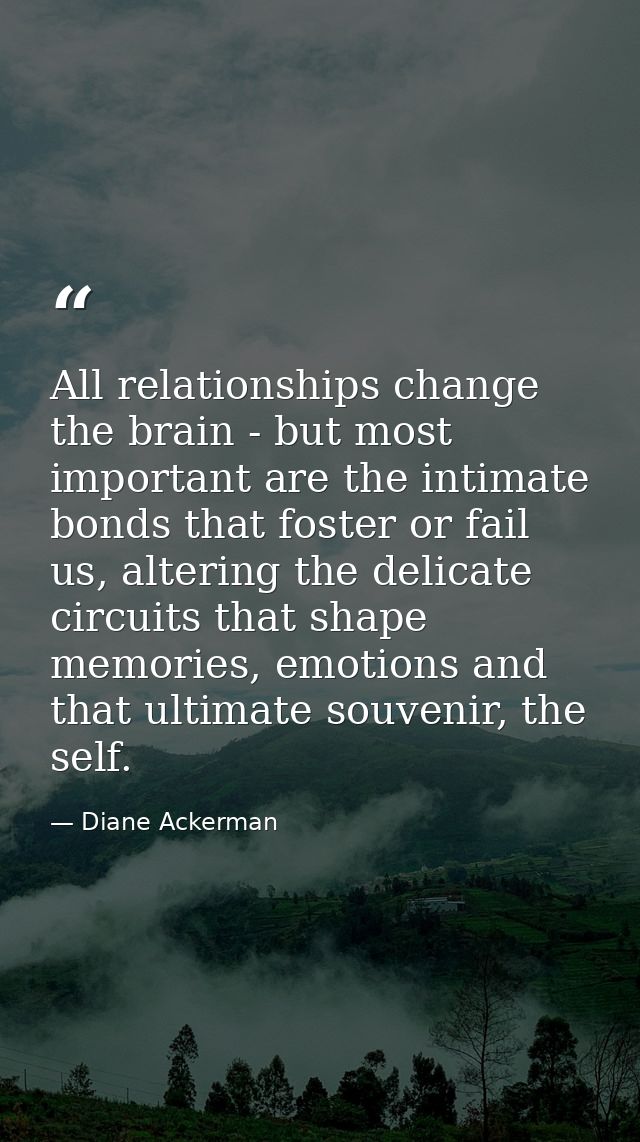 All relationships change the brain - but most important are the intimate bonds that foster or fail us, altering the deli — Diane Ackerman