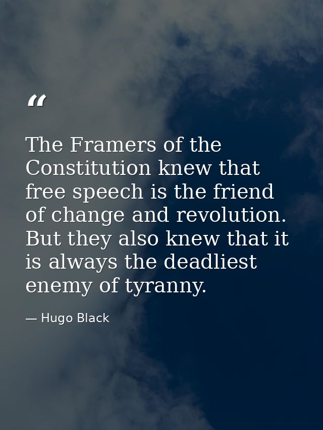 The Framers of the Constitution knew that free speech is the friend of change and revolution. But they also knew that it — Hugo Black