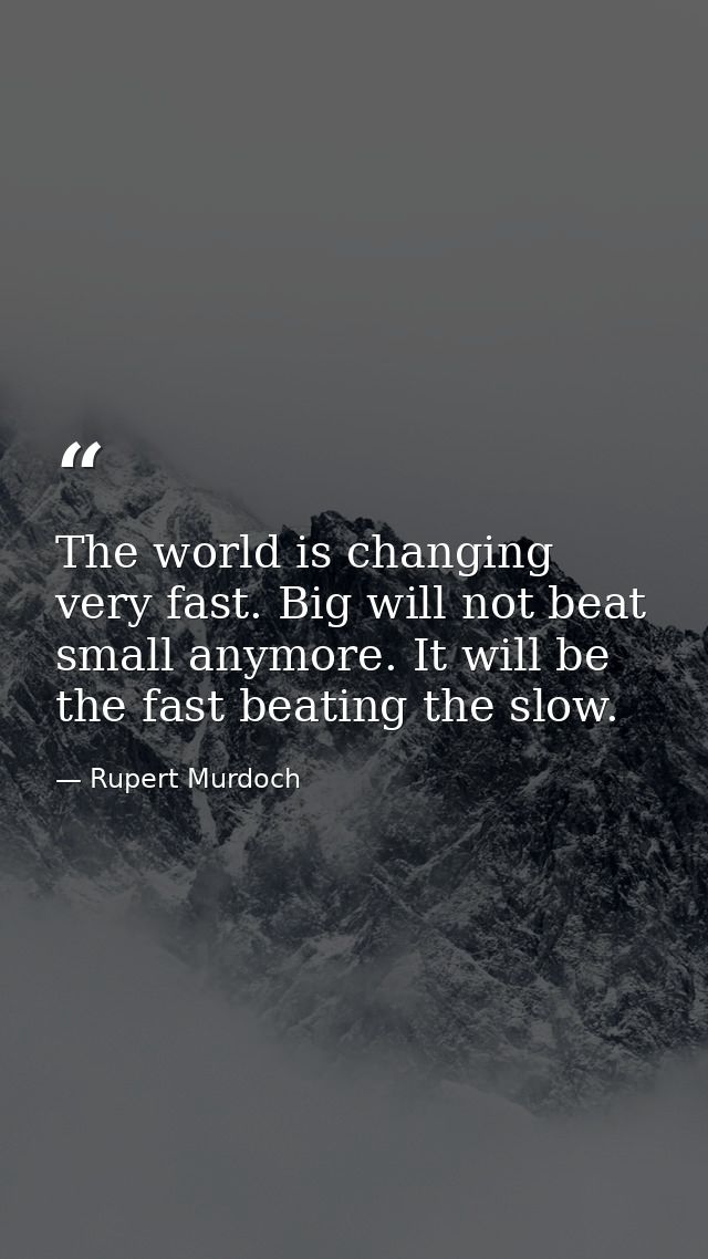 The world is changing very fast. Big will not beat small anymore. It will be the fast beating the slow. — Rupert Murdoch