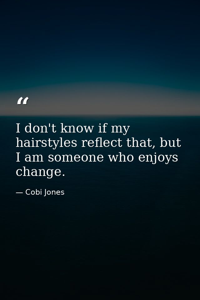 I don't know if my hairstyles reflect that, but I am someone who enjoys change. — Cobi Jones
