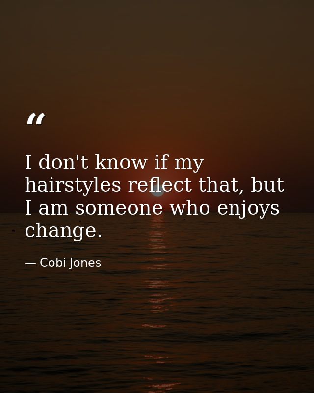 I don't know if my hairstyles reflect that, but I am someone who enjoys change. — Cobi Jones