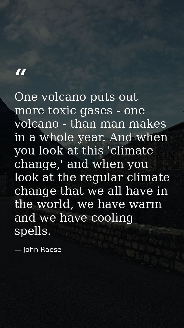 One volcano puts out more toxic gases - one volcano - than man makes in a whole year. And when you look at this 'climate — John Raese