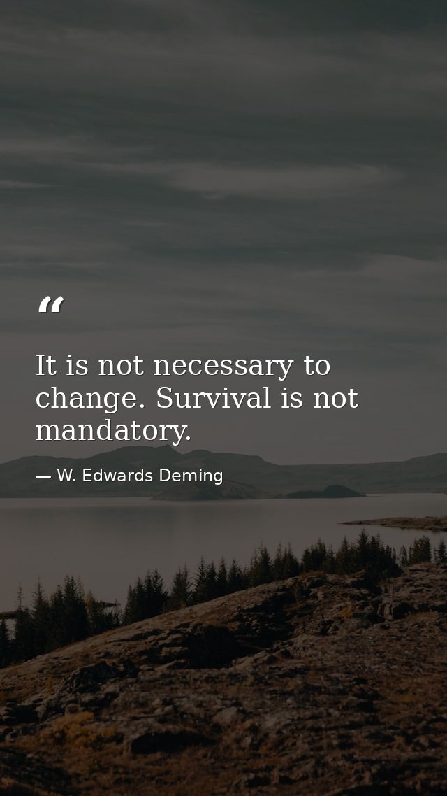 It is not necessary to change. Survival is not mandatory. — W. Edwards Deming