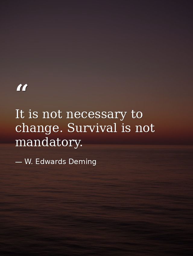 It is not necessary to change. Survival is not mandatory. — W. Edwards Deming